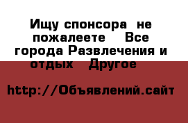 Ищу спонсора .не пожалеете. - Все города Развлечения и отдых » Другое   